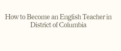 How to Become an English Teacher in District of Columbia